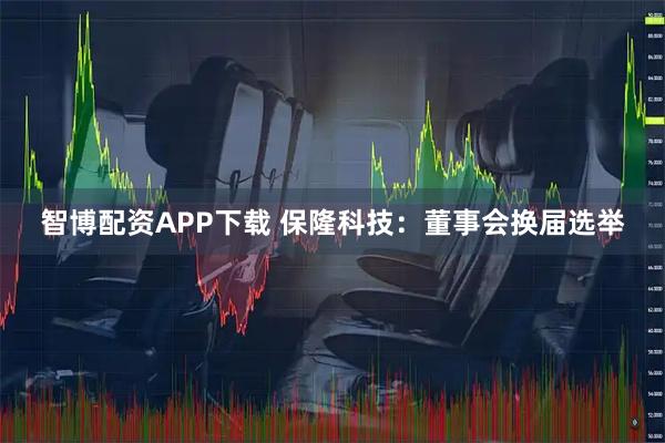 智博配资APP下载 保隆科技：董事会换届选举