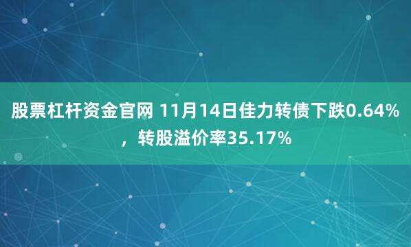 股票杠杆资金官网 11月14日佳力转债下跌0.64%，转股溢价率35.17%