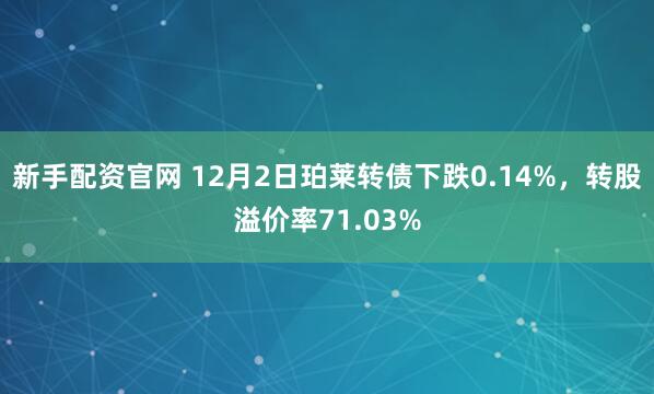 新手配资官网 12月2日珀莱转债下跌0.14%，转股溢价率71.03%