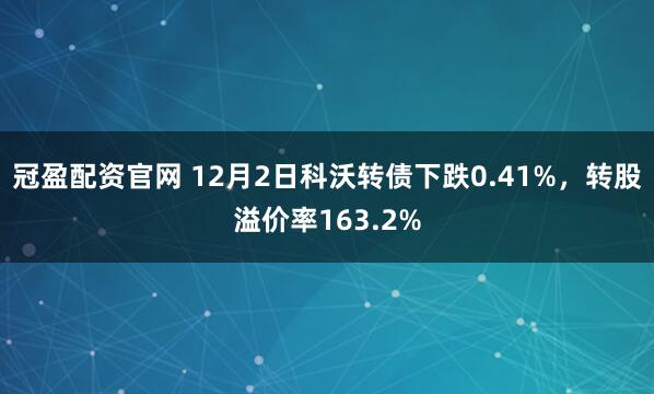 冠盈配资官网 12月2日科沃转债下跌0.41%，转股溢价率163.2%