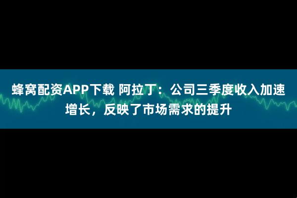 蜂窝配资APP下载 阿拉丁：公司三季度收入加速增长，反映了市场需求的提升